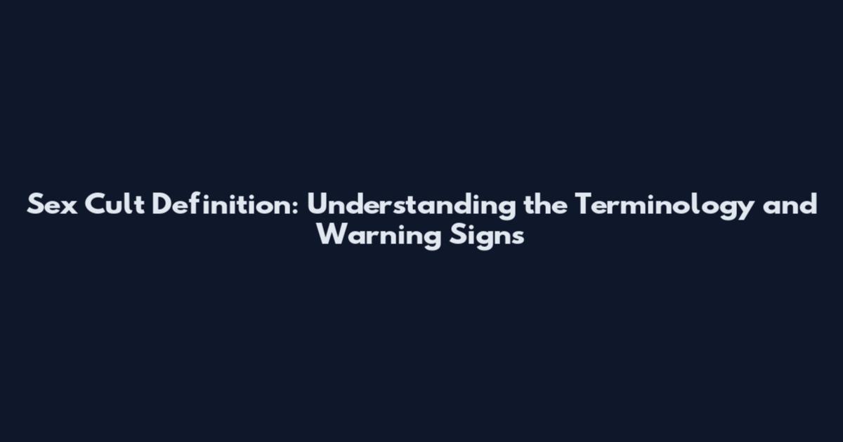 Sex Cult Definition: Understanding the Terminology and Warning Signs