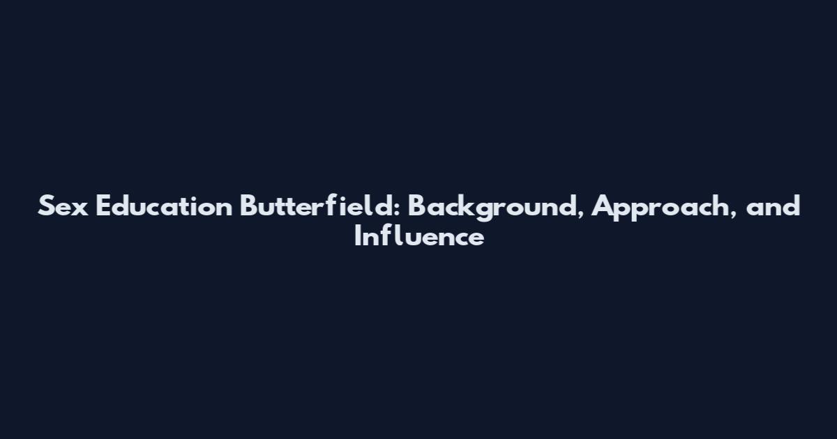 Sex Education Butterfield: Background, Approach, and Influence