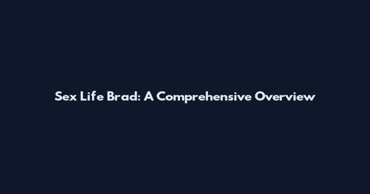 Sex Life Brad: A Comprehensive Overview