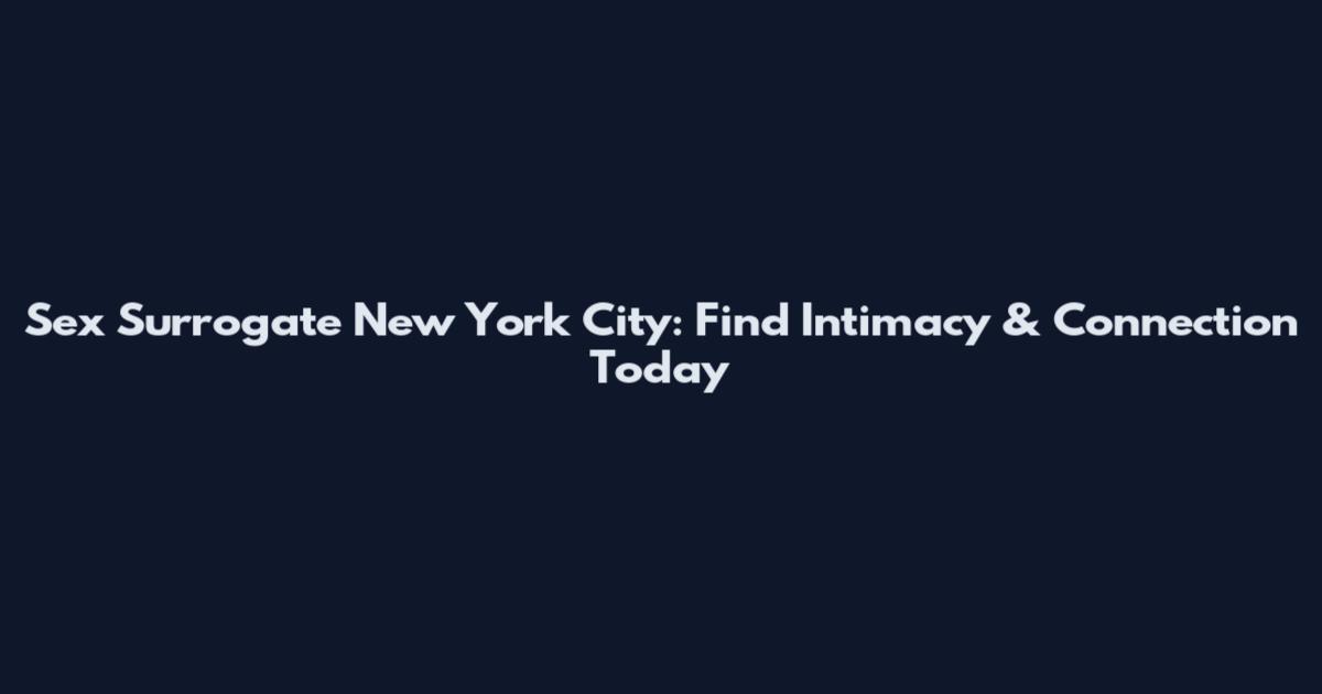 Sex Surrogate New York City: Find Intimacy & Connection Today