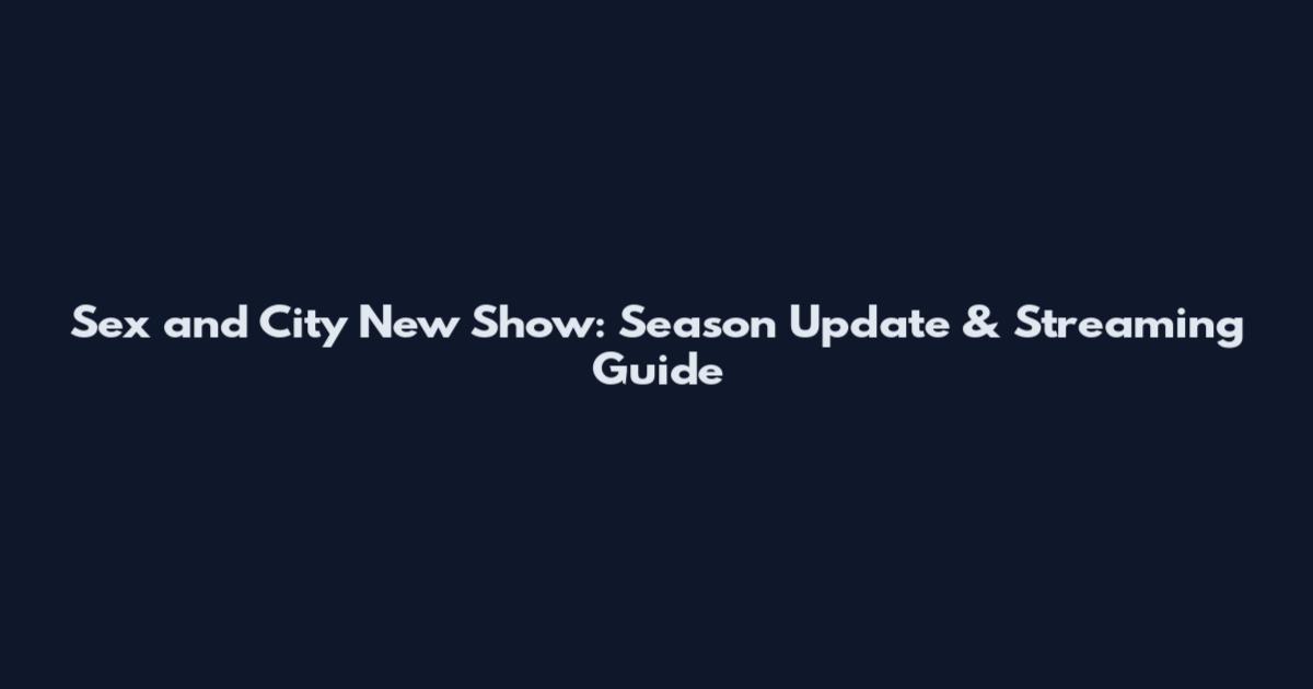 Sex and City New Show: Season Update & Streaming Guide
