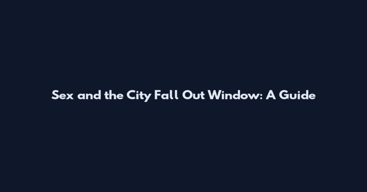 Sex and the City Fall Out Window: A Guide