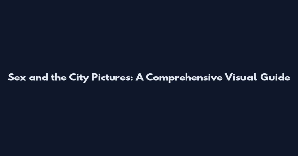 Sex and the City Pictures: A Comprehensive Visual Guide
