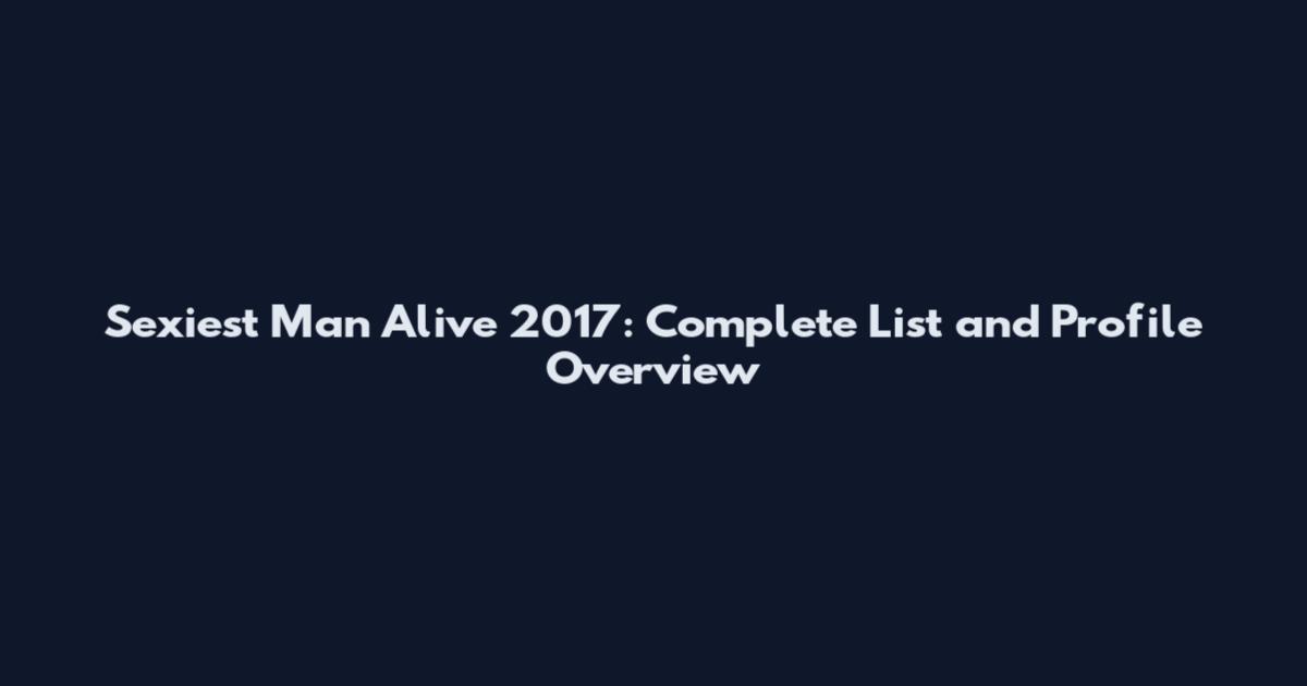 Sexiest Man Alive 2017: Complete List and Profile Overview