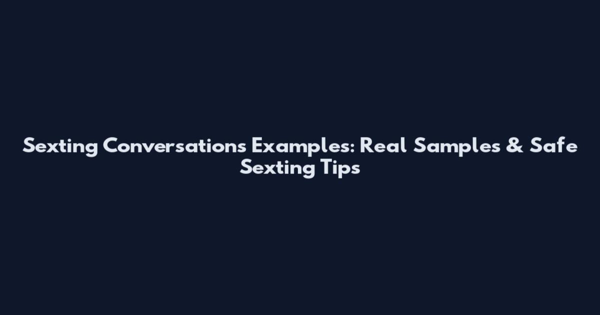 Sexting Conversations Examples: Real Samples & Safe Sexting Tips