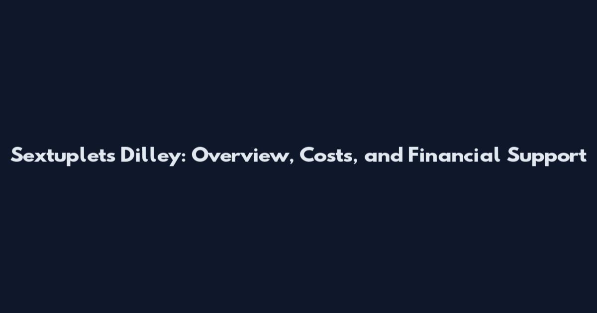 Sextuplets Dilley: Overview, Costs, and Financial Support