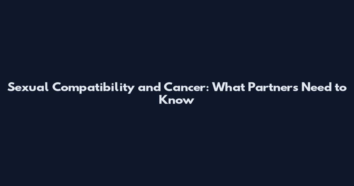 Sexual Compatibility and Cancer: What Partners Need to Know