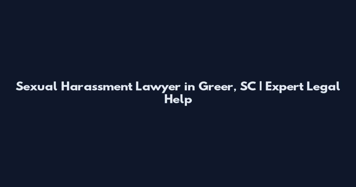 Sexual Harassment Lawyer in Greer, SC | Expert Legal Help