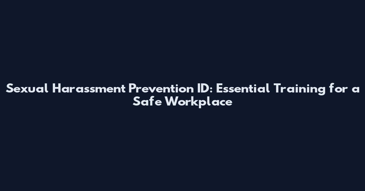 Sexual Harassment Prevention ID: Essential Training for a Safe Workplace