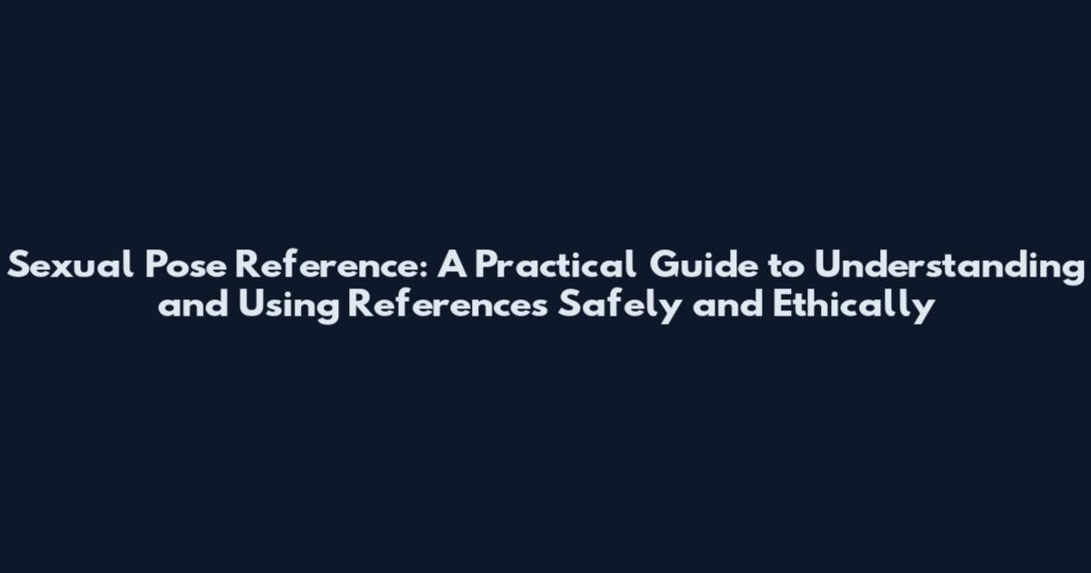 Sexual Pose Reference: A Practical Guide to Understanding and Using References Safely and Ethically