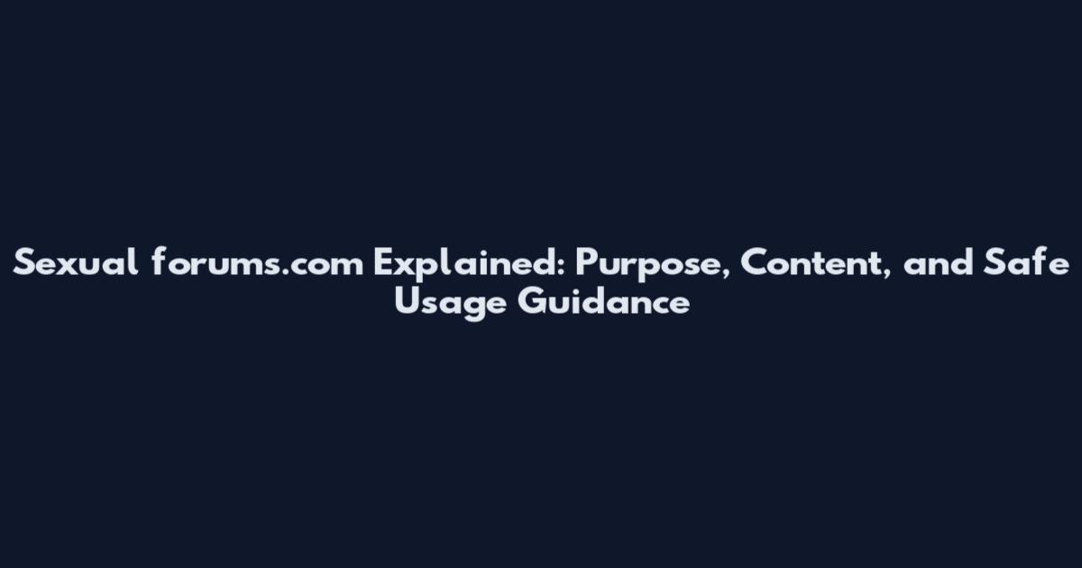 Sexual forums.com Explained: Purpose, Content, and Safe Usage Guidance