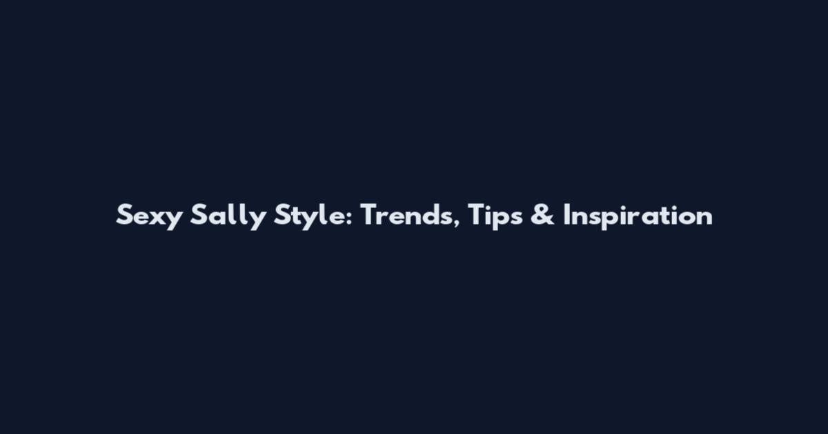 Sexy Sally Style: Trends, Tips & Inspiration