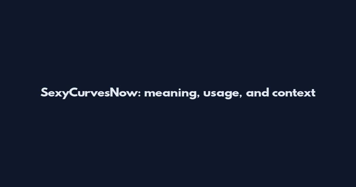 SexyCurvesNow: meaning, usage, and context