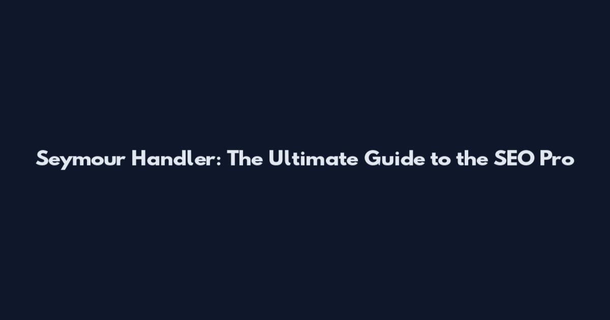 Seymour Handler: The Ultimate Guide to the SEO Pro