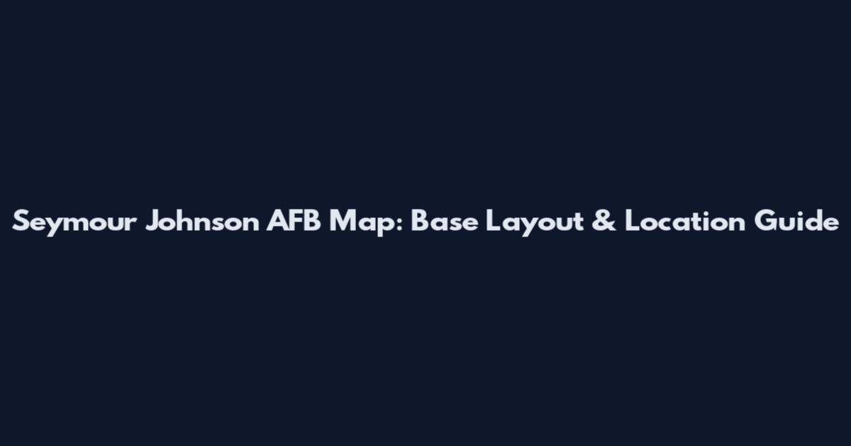 Seymour Johnson AFB Map: Base Layout & Location Guide