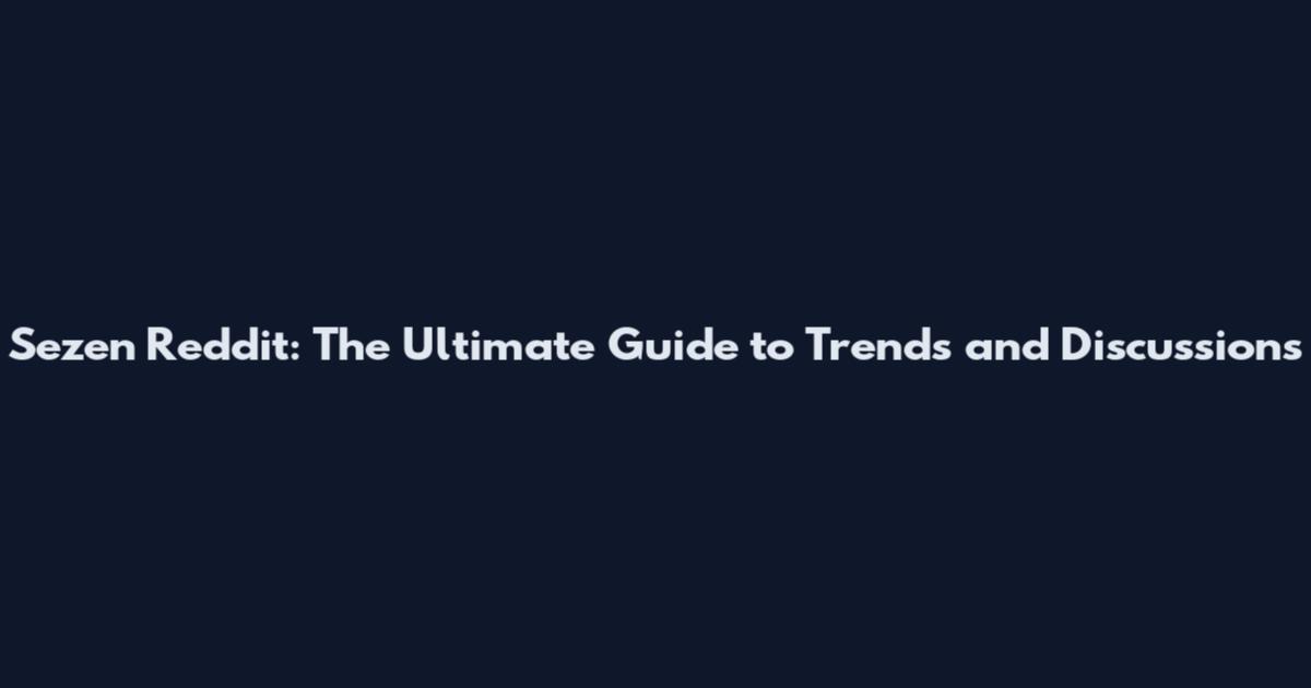 Sezen Reddit: The Ultimate Guide to Trends and Discussions