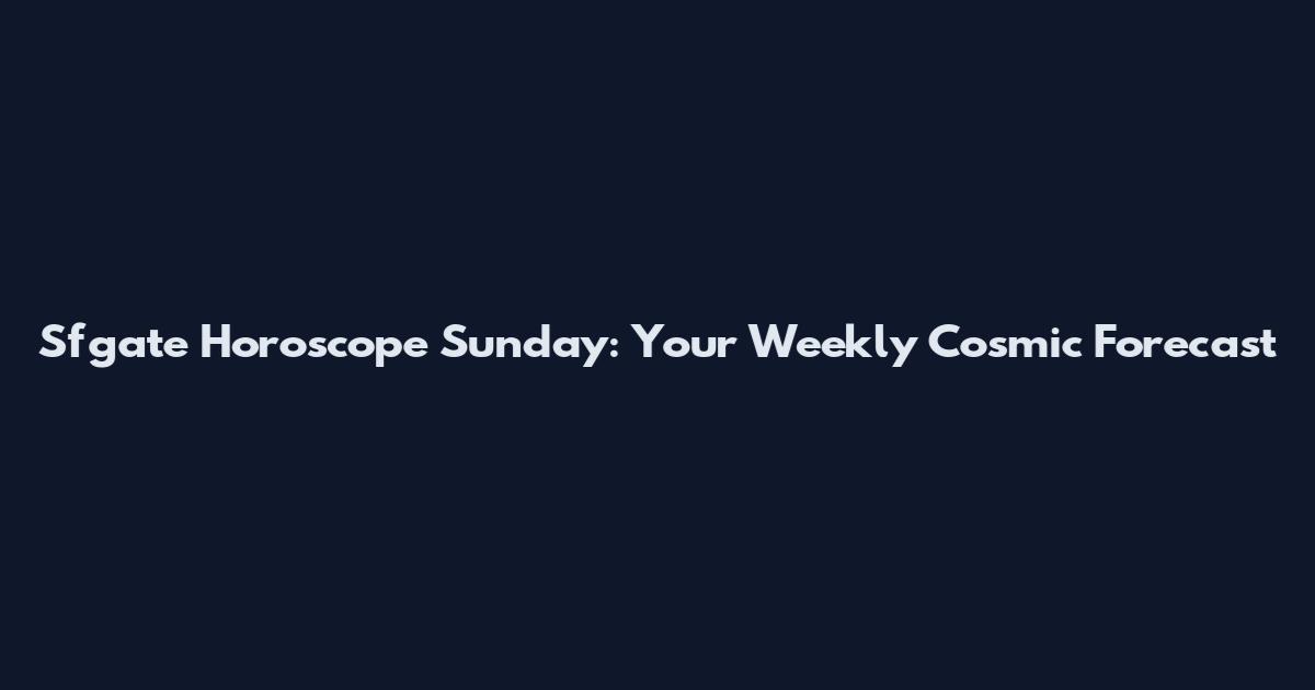 Sfgate Horoscope Sunday: Your Weekly Cosmic Forecast