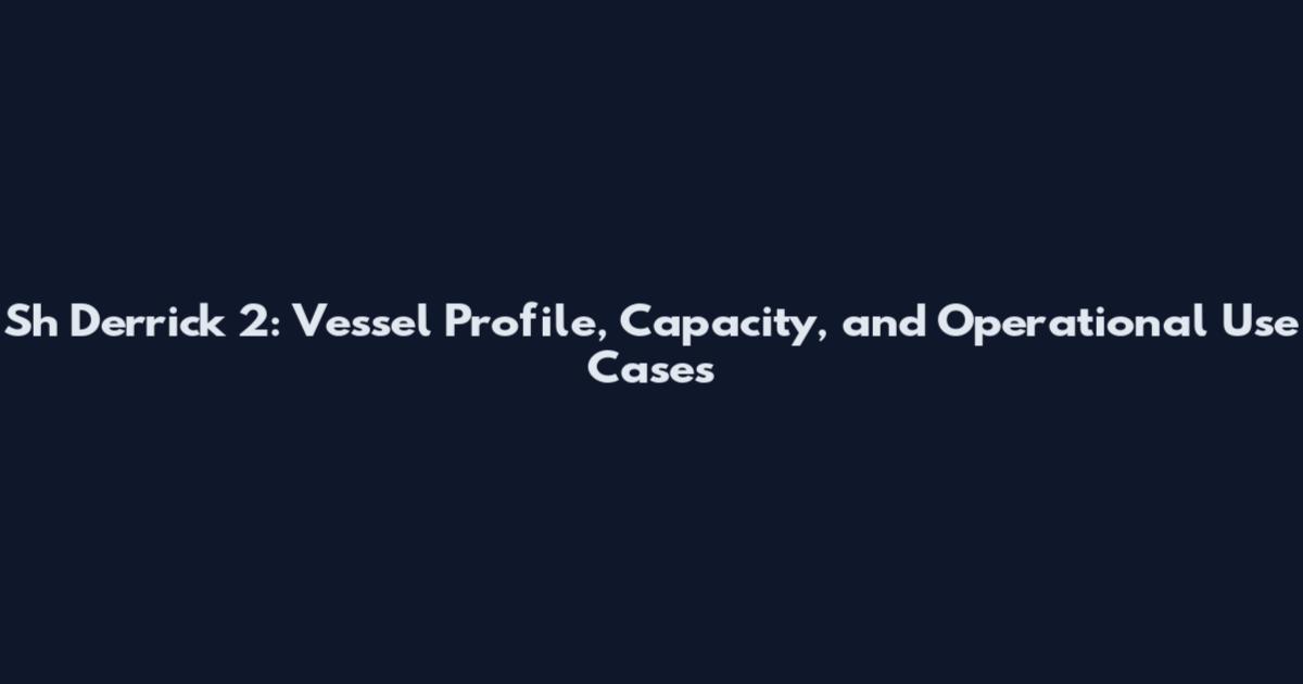 Sh Derrick 2: Vessel Profile, Capacity, and Operational Use Cases