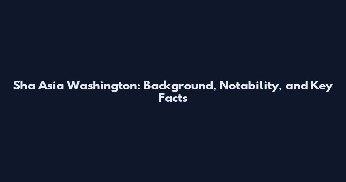 Sha Asia Washington: Background, Notability, and Key Facts