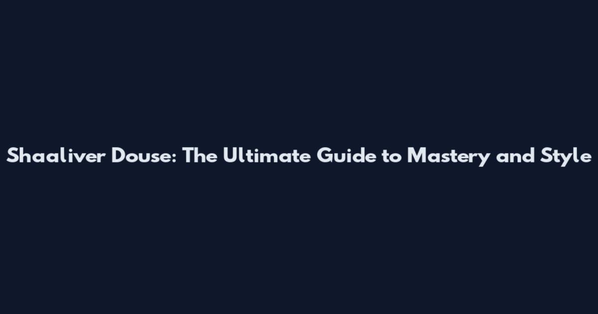Shaaliver Douse: The Ultimate Guide to Mastery and Style
