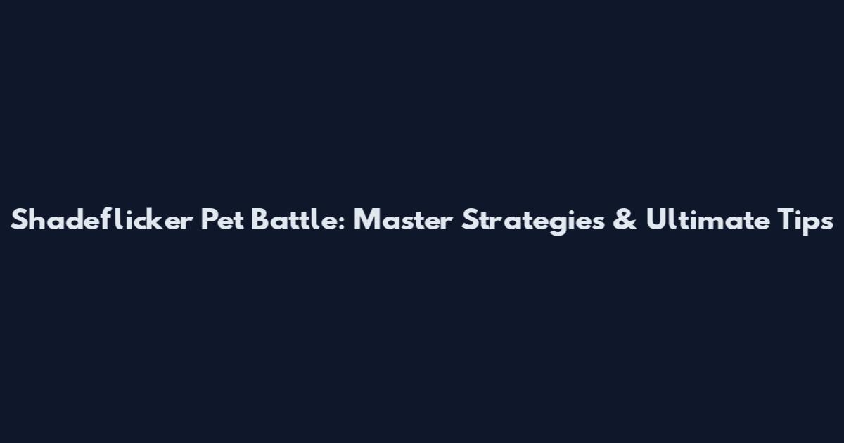 Shadeflicker Pet Battle: Master Strategies & Ultimate Tips