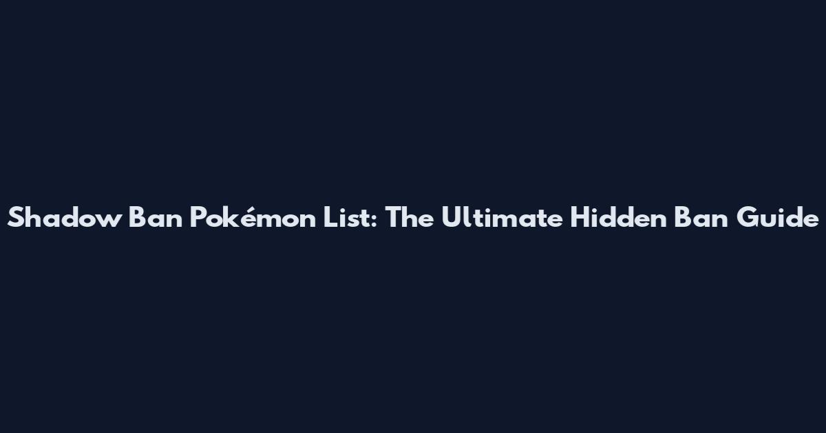 Shadow Ban Pokémon List: The Ultimate Hidden Ban Guide