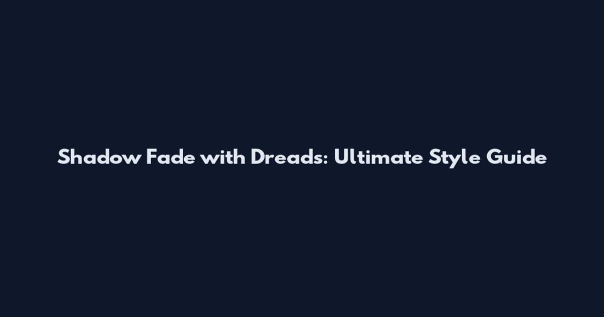 Shadow Fade with Dreads: Ultimate Style Guide