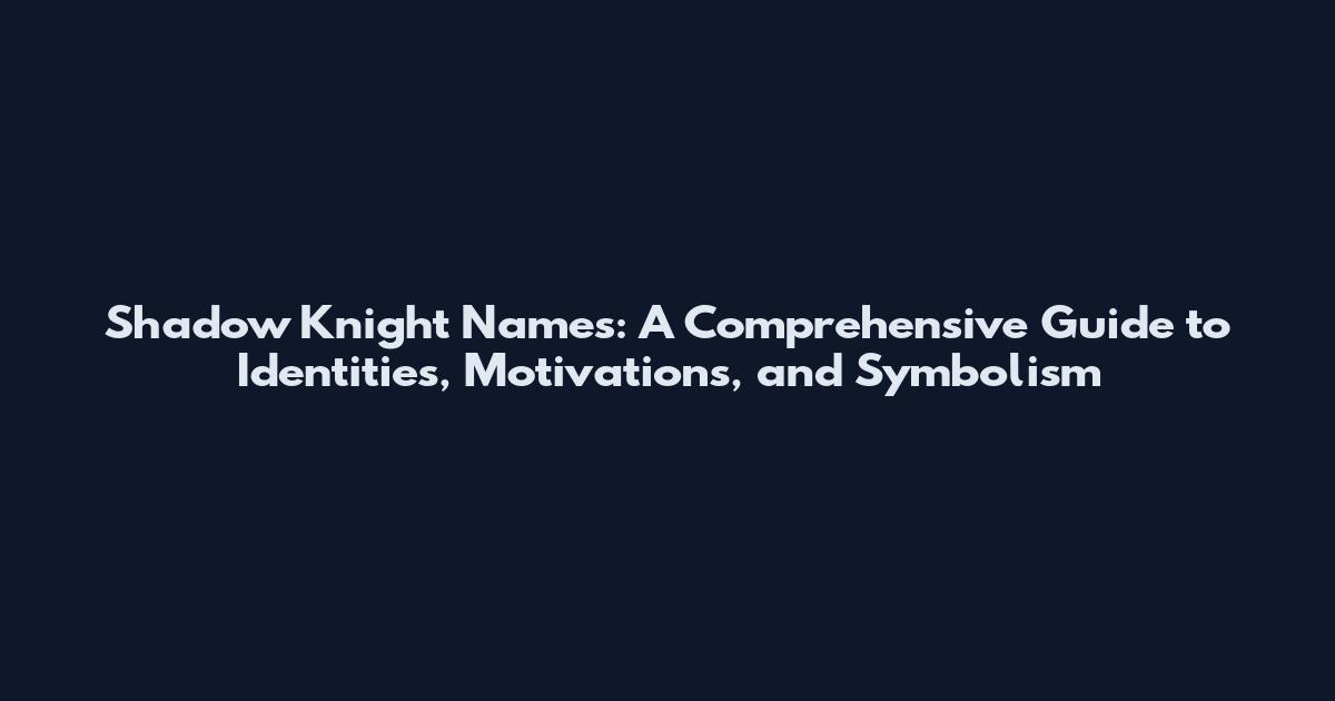 Shadow Knight Names: A Comprehensive Guide to Identities, Motivations, and Symbolism