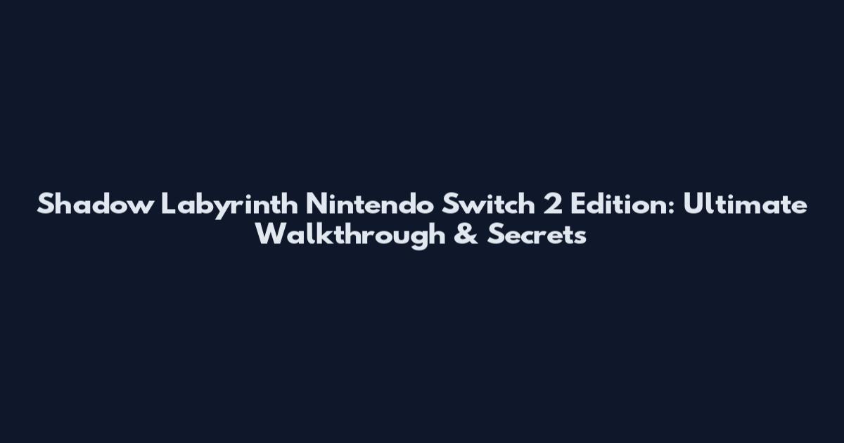Shadow Labyrinth Nintendo Switch 2 Edition: Ultimate Walkthrough & Secrets