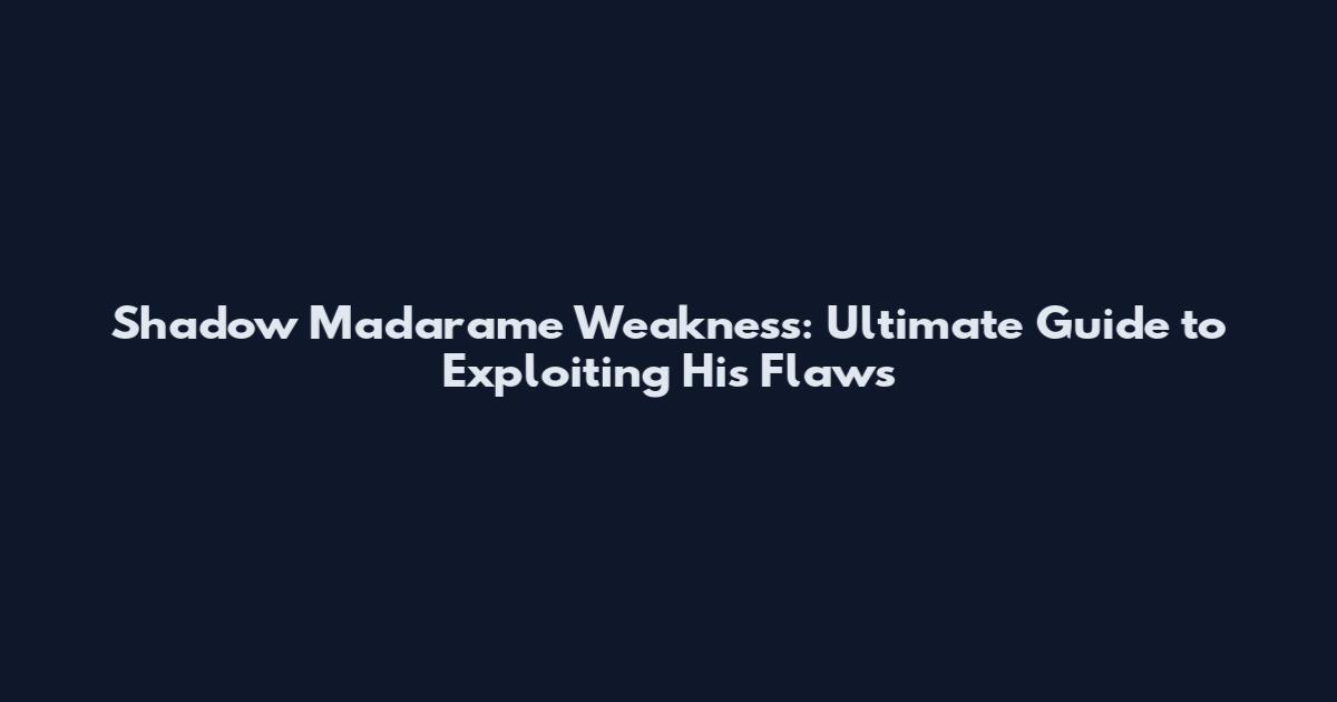 Shadow Madarame Weakness: Ultimate Guide to Exploiting His Flaws