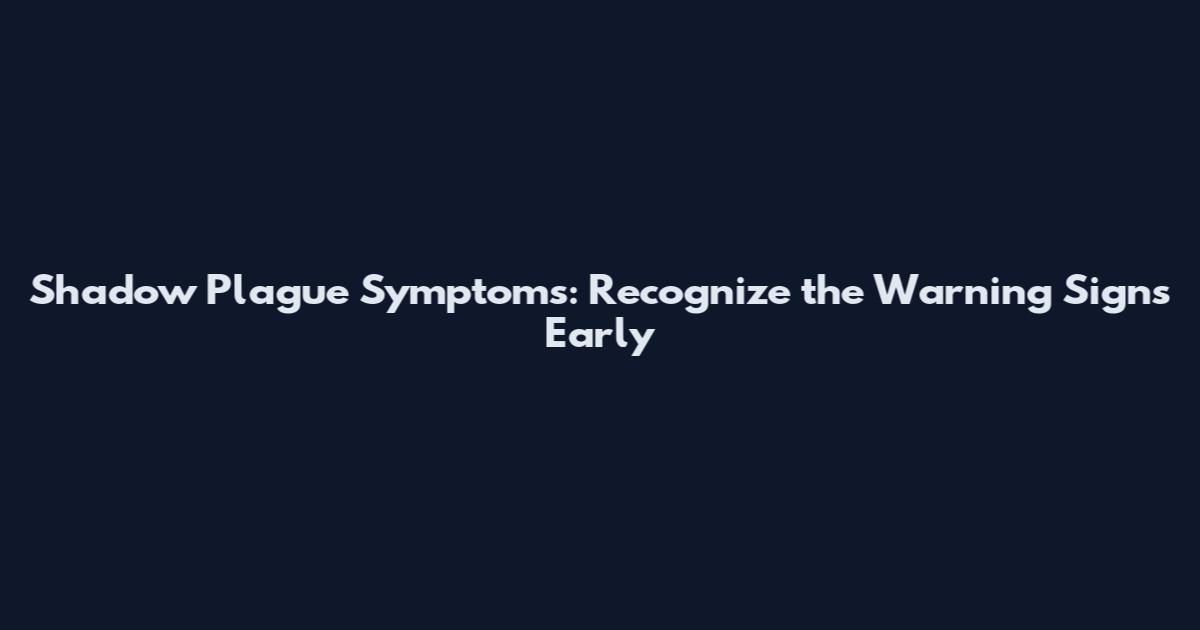 Shadow Plague Symptoms: Recognize the Warning Signs Early