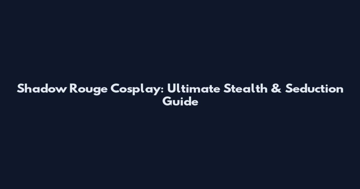 Shadow Rouge Cosplay: Ultimate Stealth & Seduction Guide
