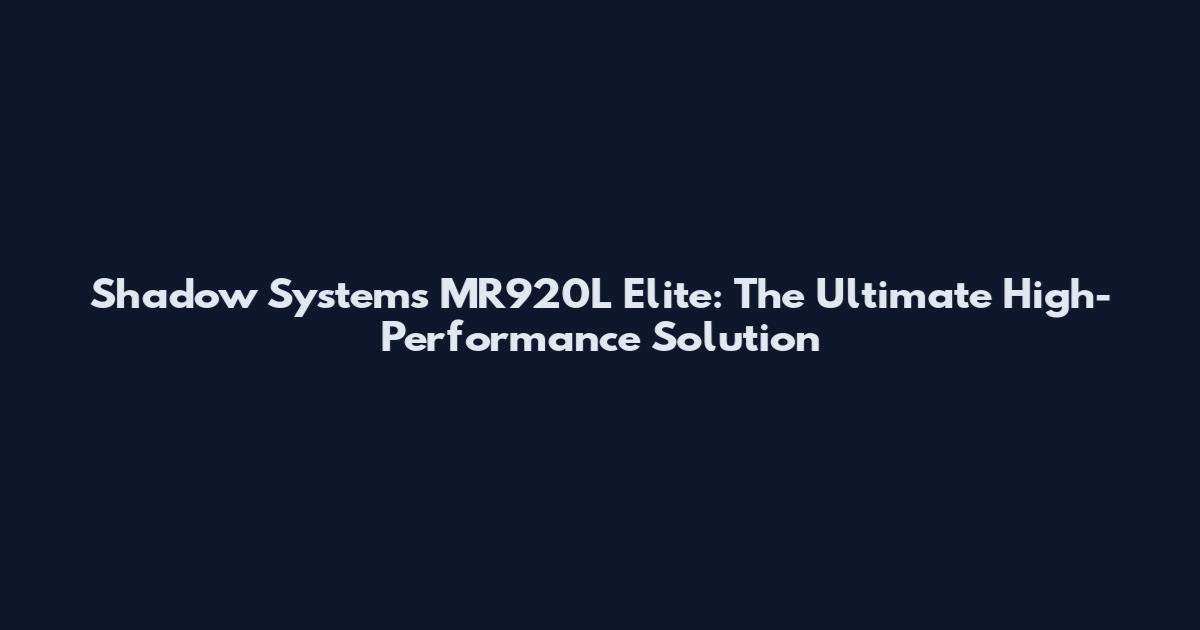 Shadow Systems MR920L Elite: The Ultimate High-Performance Solution