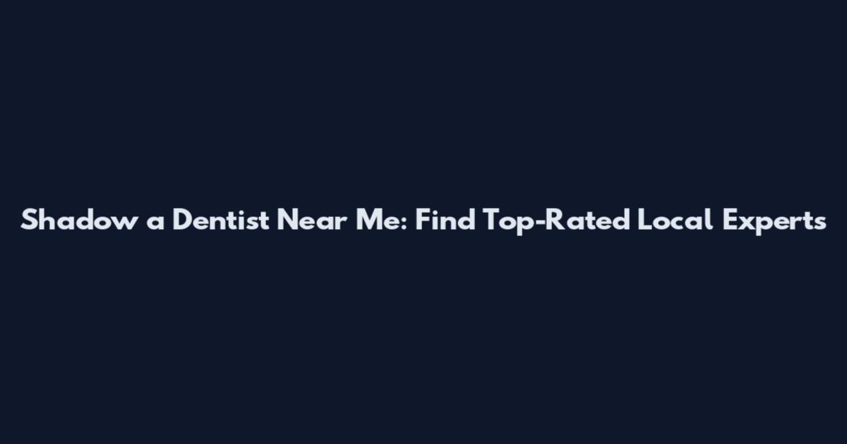 Shadow a Dentist Near Me: Find Top-Rated Local Experts