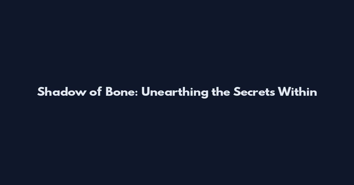 Shadow of Bone: Unearthing the Secrets Within