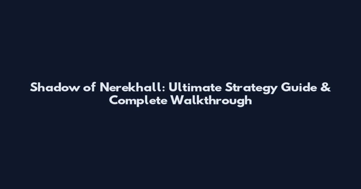 Shadow of Nerekhall: Ultimate Strategy Guide & Complete Walkthrough