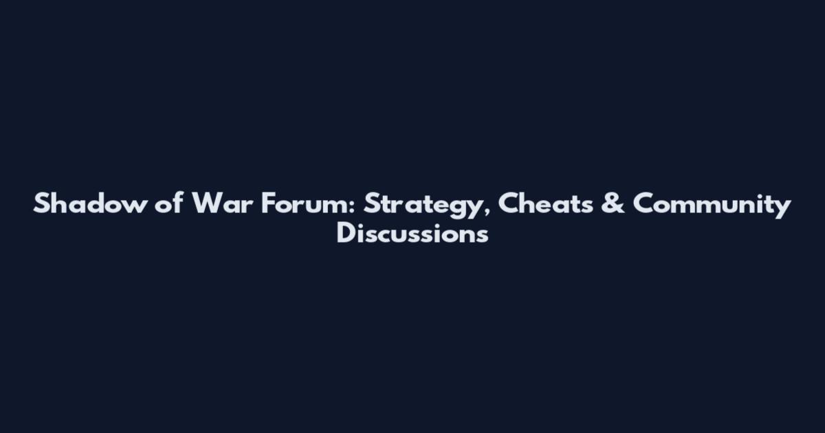 Shadow of War Forum: Strategy, Cheats & Community Discussions