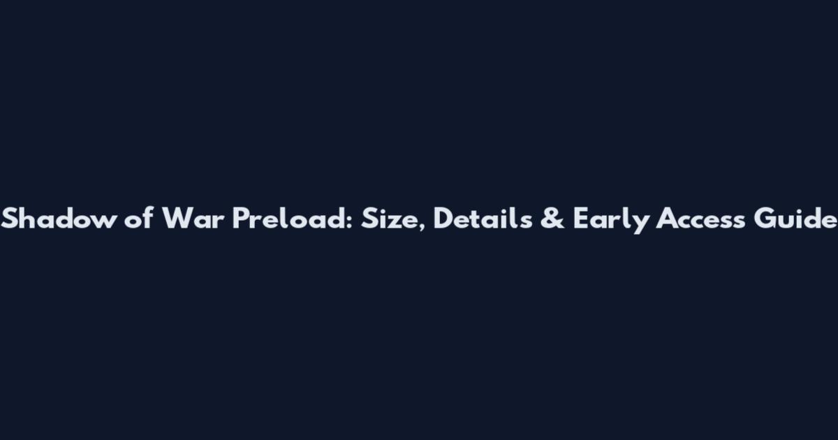 Shadow of War Preload: Size, Details & Early Access Guide