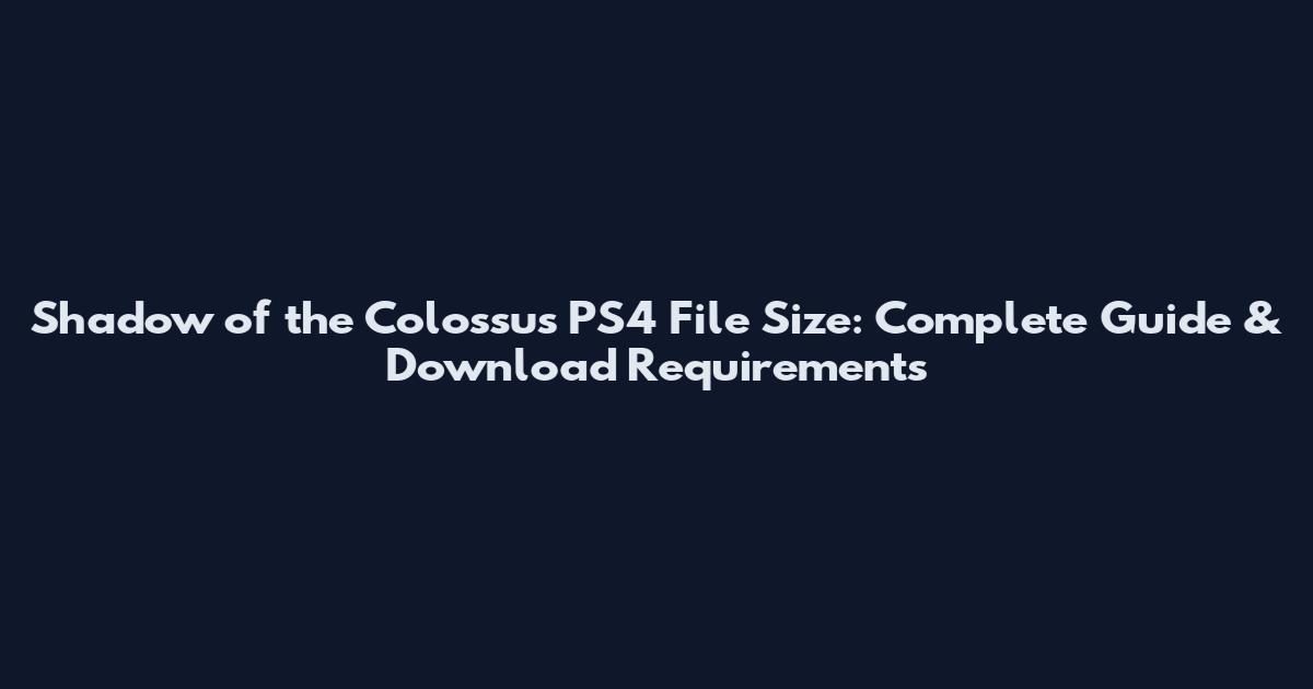 Shadow of the Colossus PS4 File Size: Complete Guide & Download Requirements