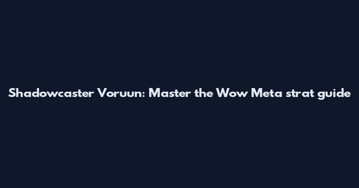 Shadowcaster Voruun: Master the Wow Meta strat guide