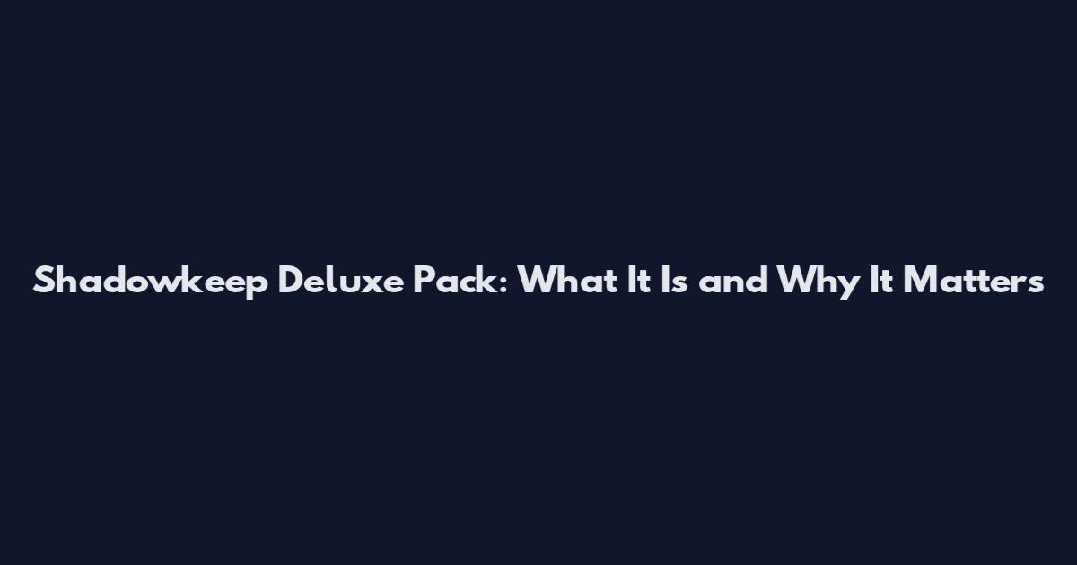Shadowkeep Deluxe Pack: What It Is and Why It Matters