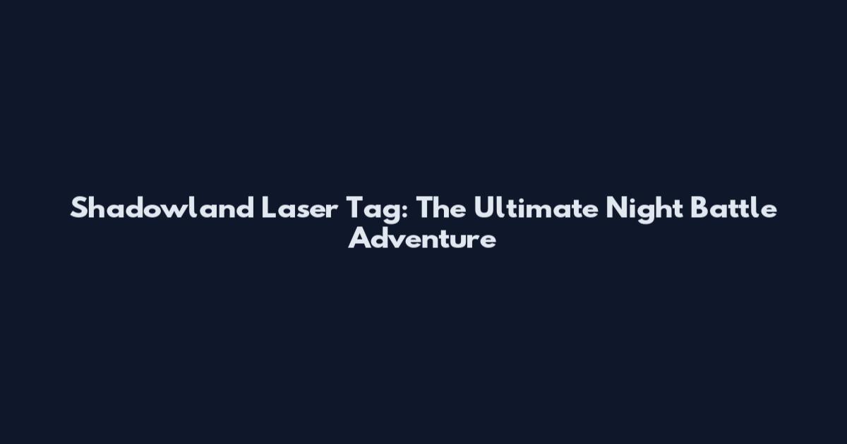 Shadowland Laser Tag: The Ultimate Night Battle Adventure