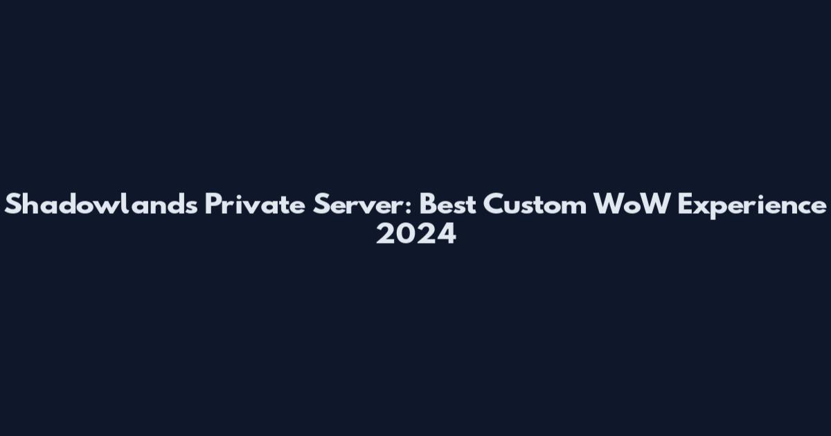 Shadowlands Private Server: Best Custom WoW Experience 2024