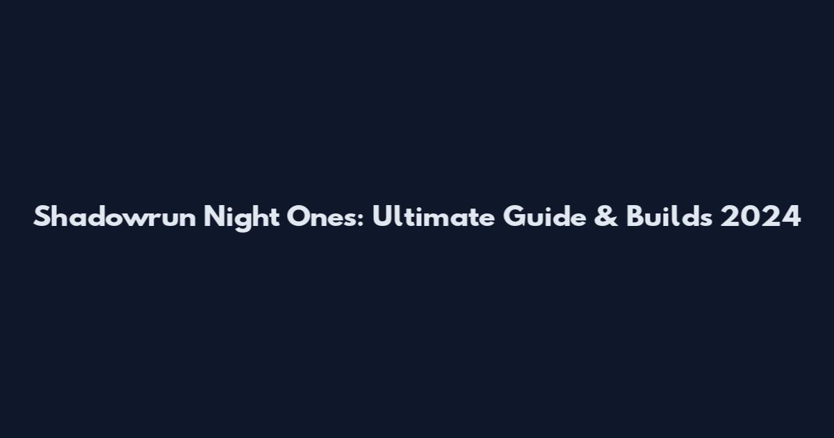 Shadowrun Night Ones: Ultimate Guide & Builds 2024