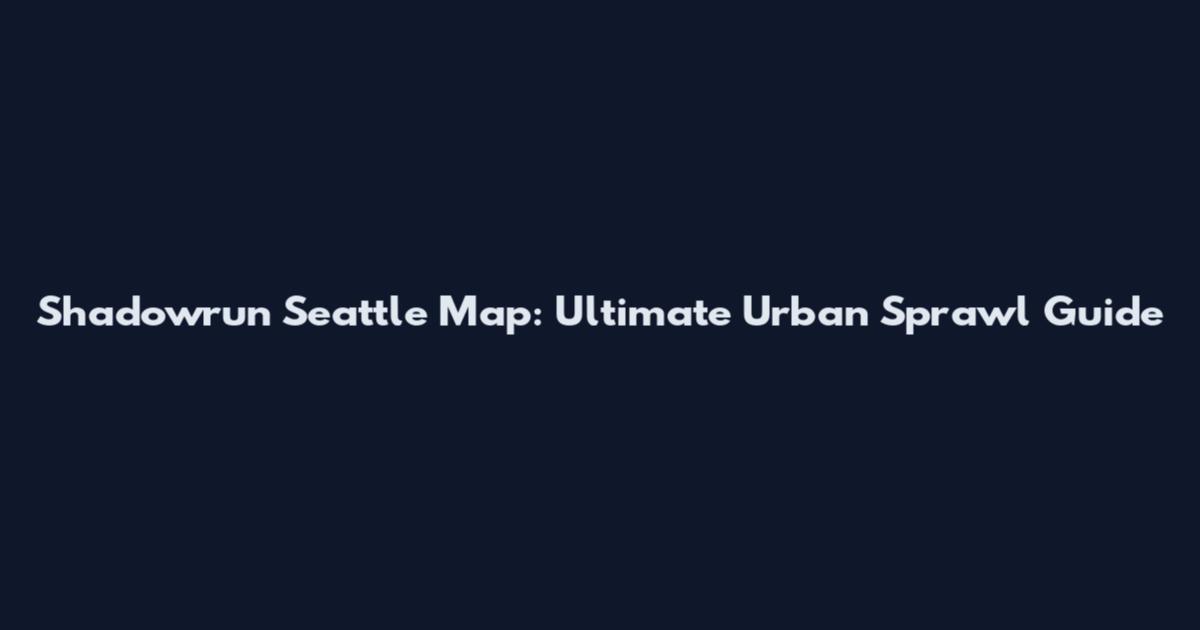 Shadowrun Seattle Map: Ultimate Urban Sprawl Guide
