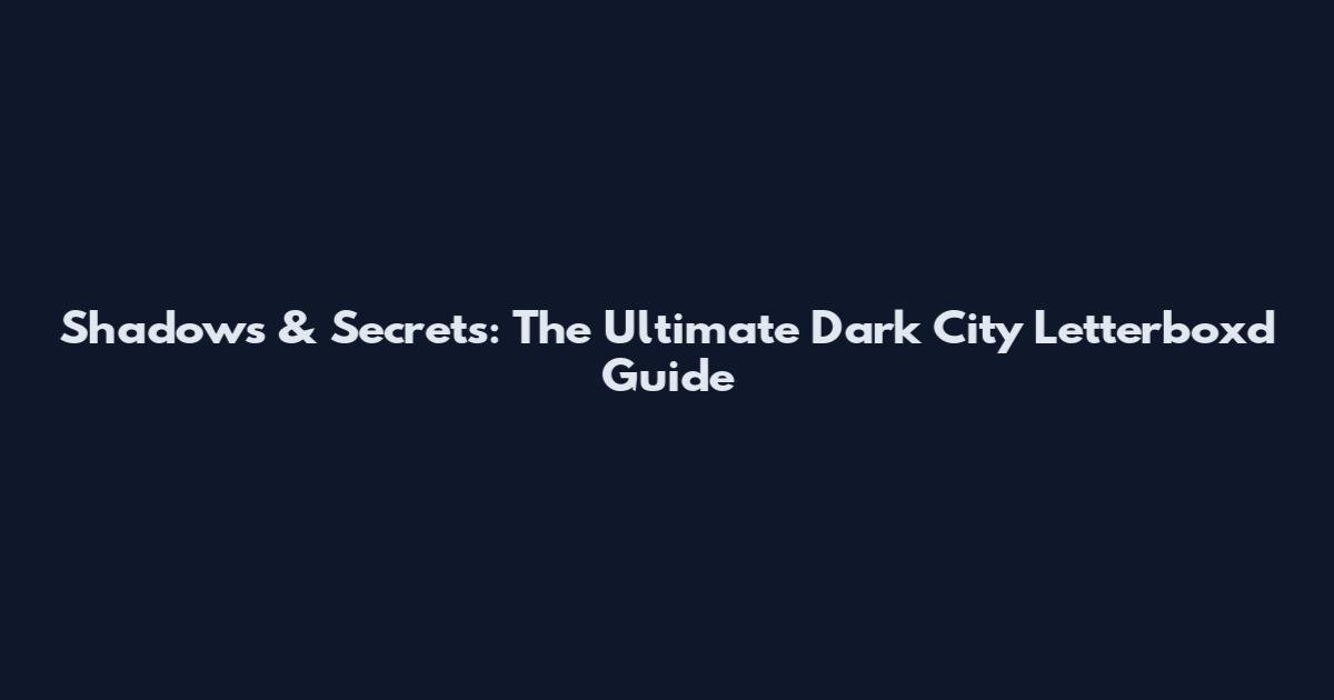Shadows & Secrets: The Ultimate Dark City Letterboxd Guide