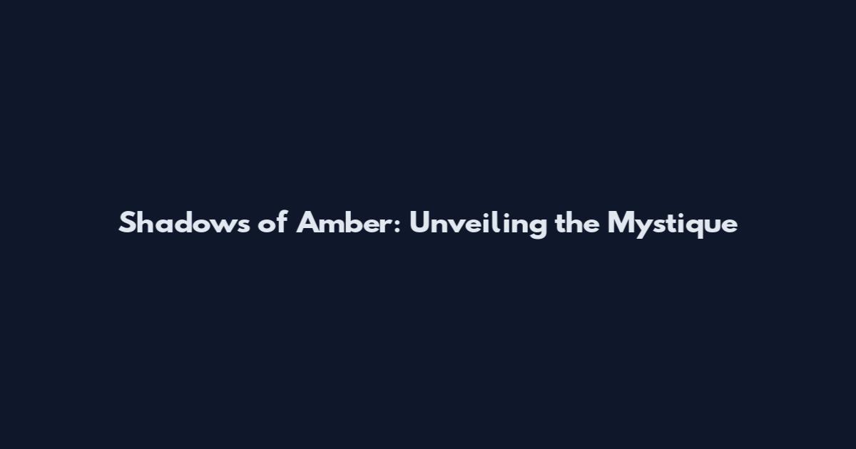 Shadows of Amber: Unveiling the Mystique