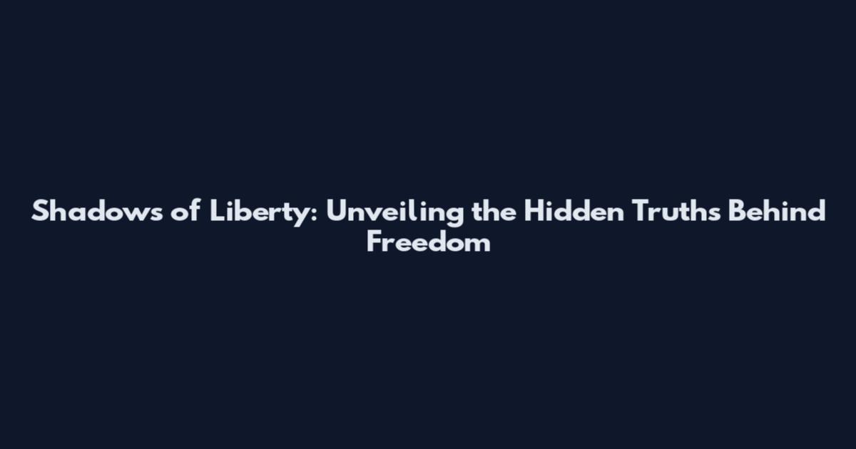 Shadows of Liberty: Unveiling the Hidden Truths Behind Freedom