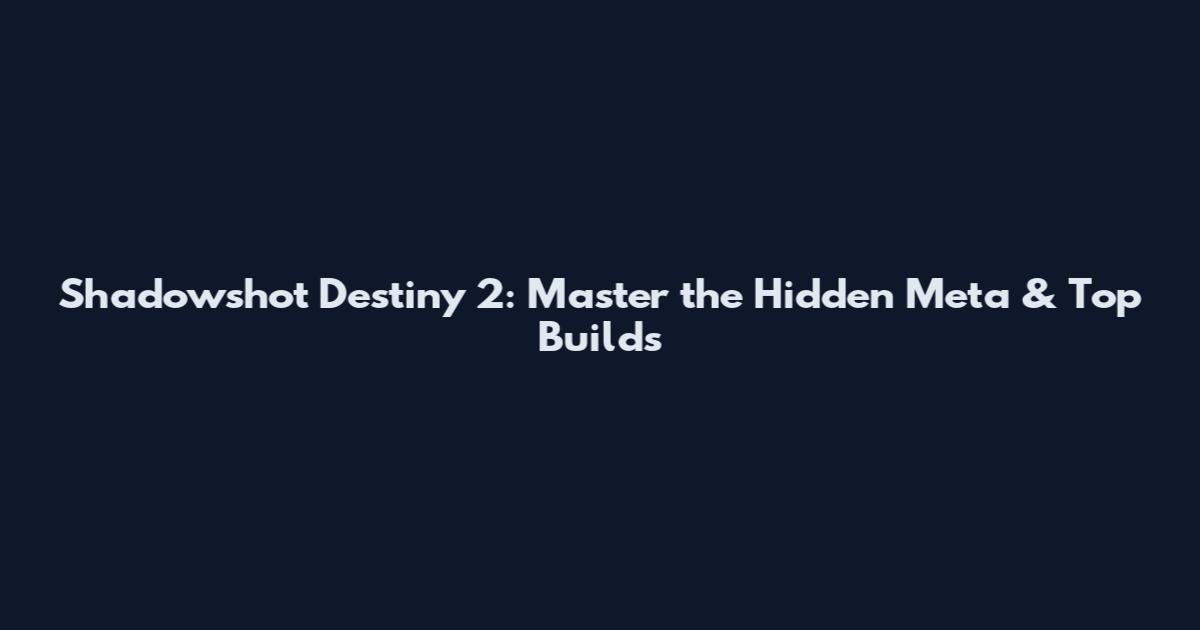 Shadowshot Destiny 2: Master the Hidden Meta & Top Builds