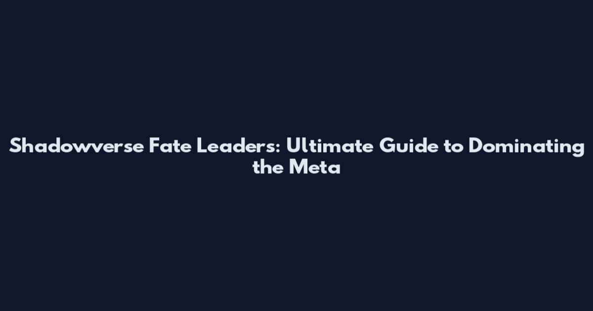 Shadowverse Fate Leaders: Ultimate Guide to Dominating the Meta